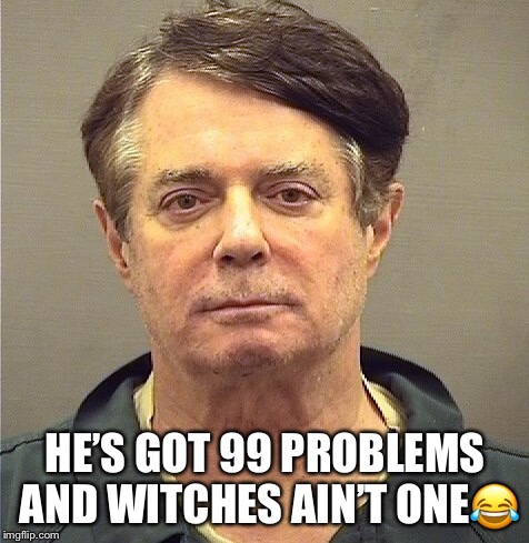 Paul Manafort Mugshot | HE’S GOT 99 PROBLEMS AND WITCHES AIN’T ONE😂 | image tagged in paul manafort,donald trump,russian investigation,mugshot,witch hunt | made w/ Imgflip meme maker