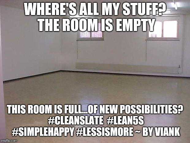 Minimalist Me | WHERE'S ALL MY STUFF? THE ROOM IS EMPTY; THIS ROOM IS FULL...OF NEW POSSIBILITIES? #CLEANSLATE  #LEAN5S #SIMPLEHAPPY #LESSISMORE ~ BY VIANK | image tagged in empty room | made w/ Imgflip meme maker