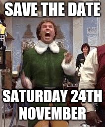 Buddy The Elf | SAVE THE DATE; SATURDAY 24TH NOVEMBER | image tagged in buddy the elf | made w/ Imgflip meme maker