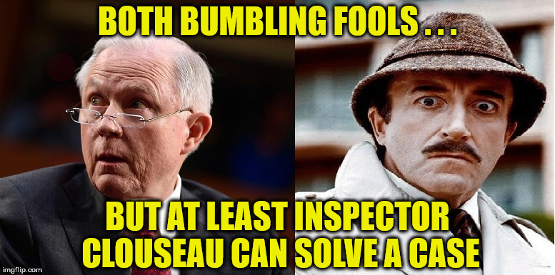 Inspector Clouseau for AG | BOTH BUMBLING FOOLS . . . BUT AT LEAST INSPECTOR CLOUSEAU CAN SOLVE A CASE | image tagged in jeff sessions - inspector clouseau,memes,attorney general,pink panther | made w/ Imgflip meme maker