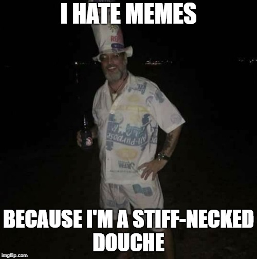 I HATE MEMES; BECAUSE I'M A STIFF-NECKED DOUCHE | image tagged in san miguel,beer,watches,navy,chief,subic bay | made w/ Imgflip meme maker