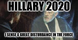 HILLARY 2020; I SENSE A GREAT DISTURBANCE IN THE FORCE | image tagged in star wars obi wan ghost | made w/ Imgflip meme maker