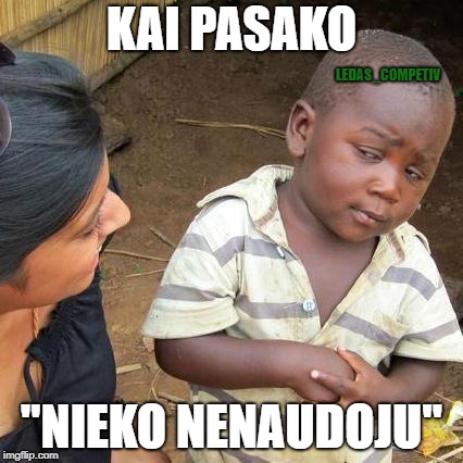 Third World Skeptical Kid Meme | KAI PASAKO; LEDAS_COMPETIV; "NIEKO NENAUDOJU" | image tagged in memes,third world skeptical kid | made w/ Imgflip meme maker