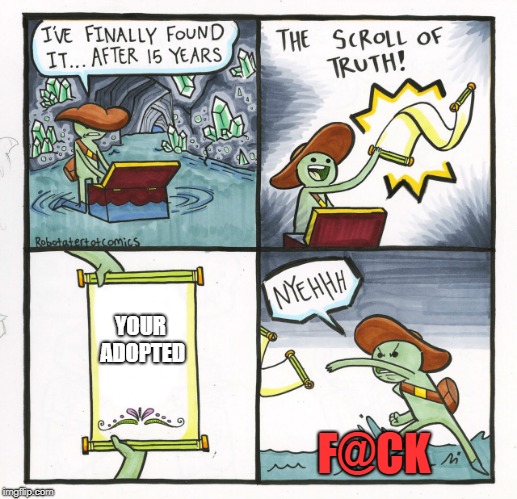 The Scroll Of Truth | YOUR ADOPTED; F@CK | image tagged in memes,the scroll of truth | made w/ Imgflip meme maker