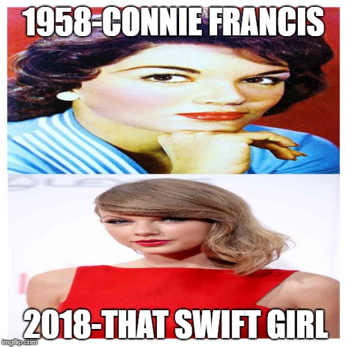 Going Downhill | 1958-CONNIE FRANCIS; 2018-THAT SWIFT GIRL | image tagged in pop music,connie francis,taylor swift | made w/ Imgflip meme maker
