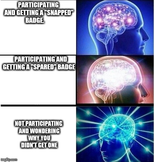 Expanding brain 3 panel | PARTICIPATING AND GETTING A "SNAPPED" BADGE.                           
       
      
              
                              PARTICIPATING AND GETTING A "SPARED" BADGE; NOT PARTICIPATING AND WONDERING WHY YOU DIDN'T GET ONE | image tagged in expanding brain 3 panel | made w/ Imgflip meme maker