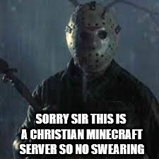 When someone in the server says "heck frick" | SORRY SIR THIS IS A CHRISTIAN MINECRAFT SERVER SO NO SWEARING | image tagged in jason voorhees | made w/ Imgflip meme maker