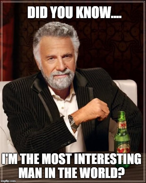 Nope, I sure didn't...... | DID YOU KNOW.... I'M THE MOST INTERESTING MAN IN THE WORLD? | image tagged in memes,the most interesting man in the world | made w/ Imgflip meme maker