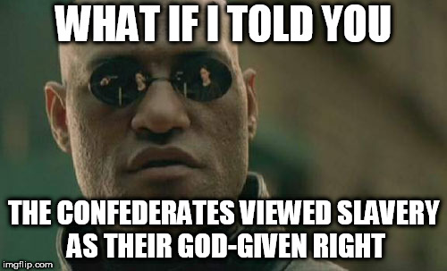 Matrix Morpheus | WHAT IF I TOLD YOU; THE CONFEDERATES VIEWED SLAVERY AS THEIR GOD-GIVEN RIGHT | image tagged in memes,matrix morpheus,confederates,slavery,god,god-given | made w/ Imgflip meme maker