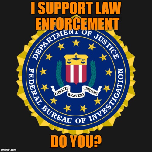 I SUPPORT LAW ENFORCEMENT; DO YOU? | image tagged in fbi | made w/ Imgflip meme maker