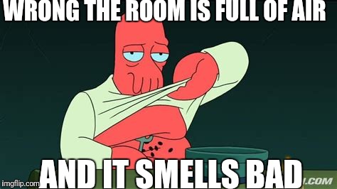 Zoidberg  | WRONG THE ROOM IS FULL OF AIR AND IT SMELLS BAD | image tagged in zoidberg | made w/ Imgflip meme maker