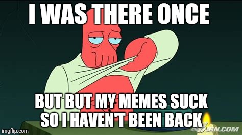 Zoidberg  | I WAS THERE ONCE BUT BUT MY MEMES SUCK SO I HAVEN'T BEEN BACK | image tagged in zoidberg | made w/ Imgflip meme maker