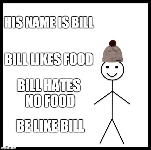 Bill like food! | HIS NAME IS BILL; BILL LIKES FOOD; BILL HATES NO FOOD; BE LIKE BILL | image tagged in memes,be like bill,food | made w/ Imgflip meme maker