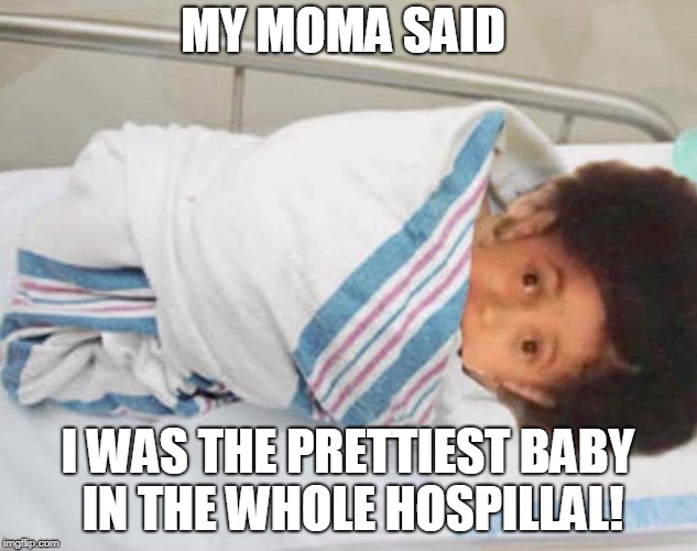 Baby Cardi B |  MY MOMA SAID; I WAS THE PRETTIEST BABY IN THE WHOLE HOSPILLAL! | image tagged in cardi b | made w/ Imgflip meme maker