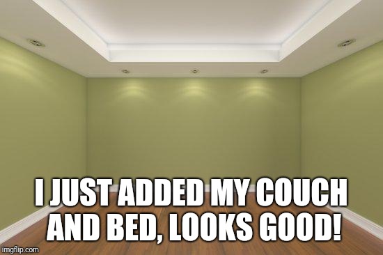 Empty Room | I JUST ADDED MY COUCH AND BED, LOOKS GOOD! | image tagged in empty room | made w/ Imgflip meme maker