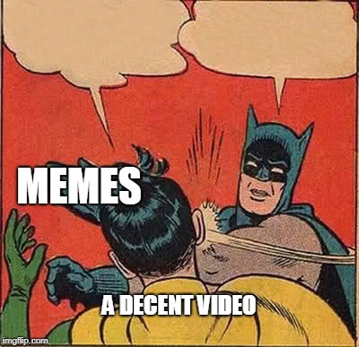 Batman Slapping Robin | MEMES; A DECENT VIDEO | image tagged in memes,batman slapping robin | made w/ Imgflip meme maker