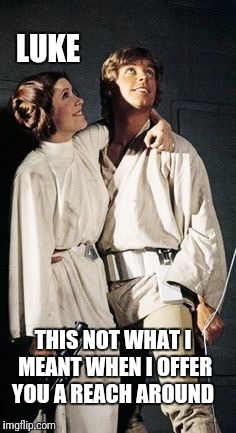 Luke and Leia  | LUKE; THIS NOT WHAT I MEANT WHEN I OFFER YOU A REACH AROUND | image tagged in luke and leia | made w/ Imgflip meme maker