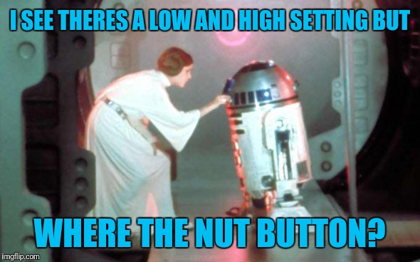 Help Me R2D2 You're My Only Hope | I SEE THERES A LOW AND HIGH SETTING BUT; WHERE THE NUT BUTTON? | image tagged in leia-r2d2,nut button,vibrator | made w/ Imgflip meme maker