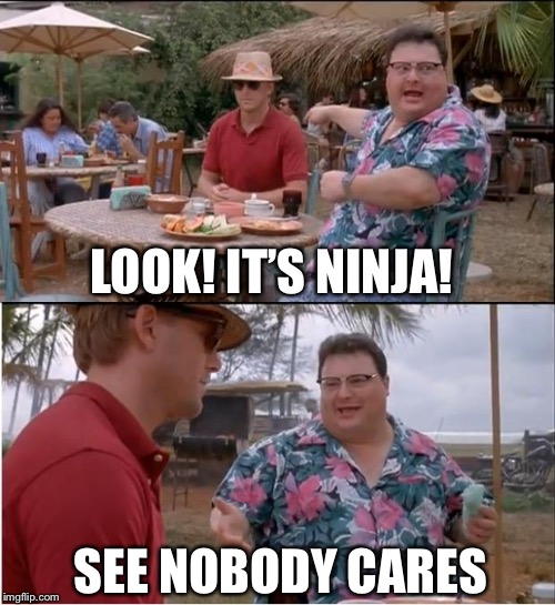 See Nobody Cares | LOOK! IT’S NINJA! SEE NOBODY CARES | image tagged in memes,see nobody cares | made w/ Imgflip meme maker