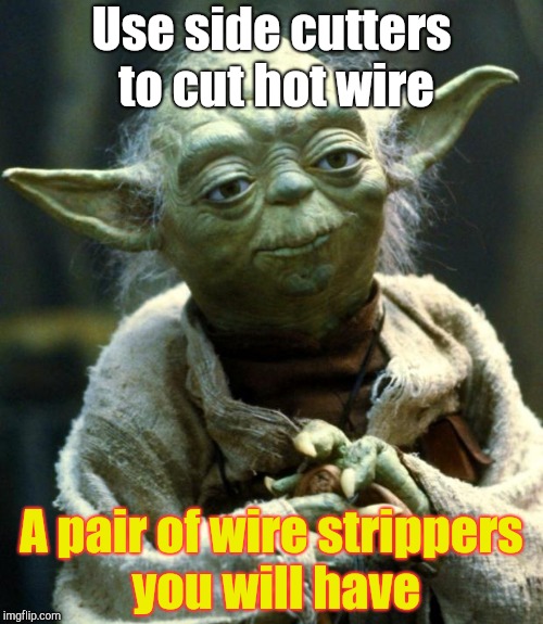 Star Wars Yoda Meme | Use side cutters to cut hot wire A pair of wire strippers you will have | image tagged in memes,star wars yoda | made w/ Imgflip meme maker