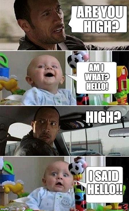 THE ROCK DRIVING BABY | ARE YOU HIGH? AM I WHAT? HELLO! HIGH? I SAID HELLO!! | image tagged in the rock driving baby | made w/ Imgflip meme maker