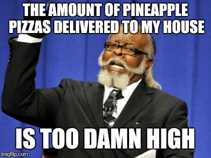 Too Damn High Meme | THE AMOUNT OF PINEAPPLE PIZZAS DELIVERED TO MY HOUSE IS TOO DAMN HIGH | image tagged in memes,too damn high | made w/ Imgflip meme maker