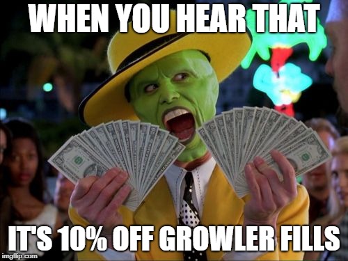 Money Money | WHEN YOU HEAR THAT; IT'S 10% OFF GROWLER FILLS | image tagged in memes,money money | made w/ Imgflip meme maker