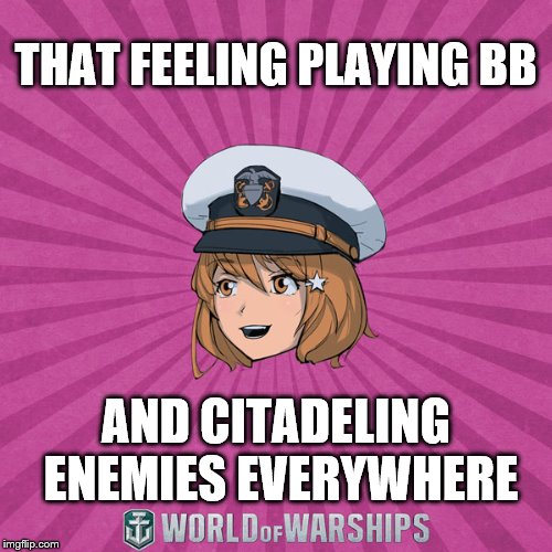 World of Warships - Monaghan | THAT FEELING PLAYING BB; AND CITADELING ENEMIES EVERYWHERE | image tagged in world of warships - monaghan | made w/ Imgflip meme maker