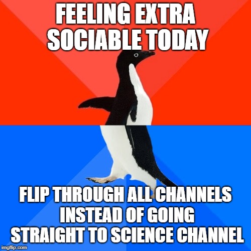 Socially Awesome Awkward Penguin Meme | FEELING EXTRA SOCIABLE TODAY; FLIP THROUGH ALL CHANNELS INSTEAD OF GOING STRAIGHT TO SCIENCE CHANNEL | image tagged in memes,socially awesome awkward penguin,AdviceAnimals | made w/ Imgflip meme maker
