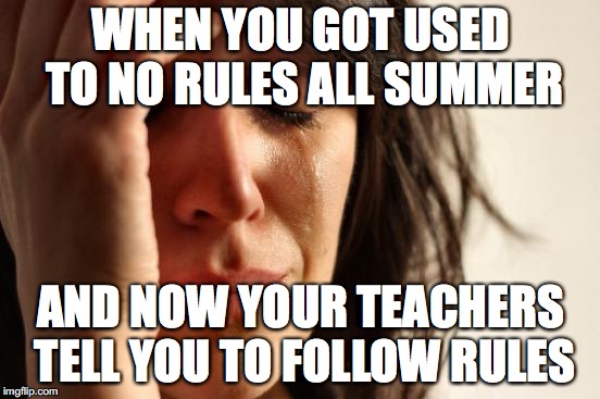 First World Problems Meme | WHEN YOU GOT USED TO NO RULES ALL SUMMER; AND NOW YOUR TEACHERS TELL YOU TO FOLLOW RULES | image tagged in memes,first world problems | made w/ Imgflip meme maker