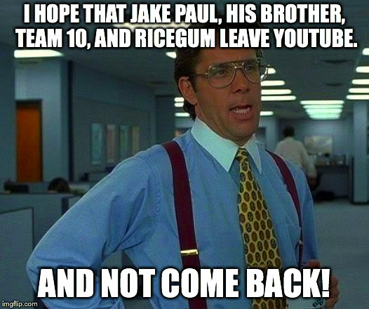 That Would Be Great Meme | I HOPE THAT JAKE PAUL, HIS BROTHER, TEAM 10, AND RICEGUM LEAVE YOUTUBE. AND NOT COME BACK! | image tagged in memes,that would be great | made w/ Imgflip meme maker