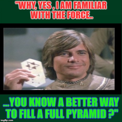 "WHY, YES , I AM FAMILIAR WITH THE FORCE.. ...YOU KNOW A BETTER WAY TO FILL A FULL PYRAMID ?" | image tagged in sci-fi humor | made w/ Imgflip meme maker