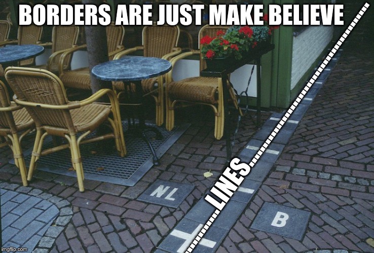 Calling Them What The Are, Or Rather Are Not | BORDERS ARE JUST MAKE BELIEVE; ..............LINES........................................... | image tagged in netherlands,belgium,borders,open,make believe,human construct | made w/ Imgflip meme maker