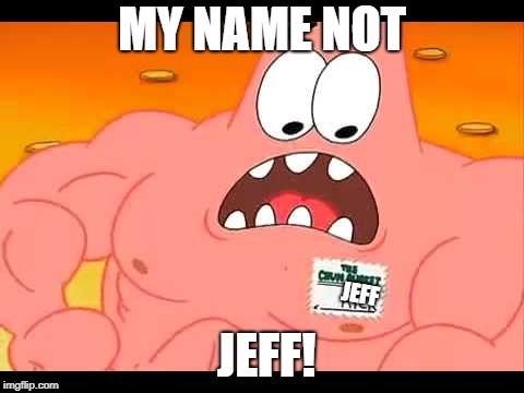 My Name's Not Rick | MY NAME NOT; JEFF; JEFF! | image tagged in my name's not rick | made w/ Imgflip meme maker