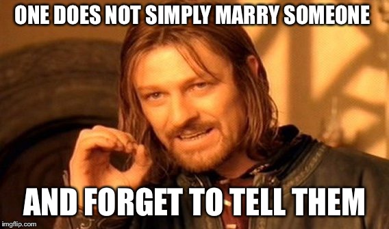 One Does Not Simply | ONE DOES NOT SIMPLY MARRY SOMEONE; AND FORGET TO TELL THEM | image tagged in memes,one does not simply | made w/ Imgflip meme maker