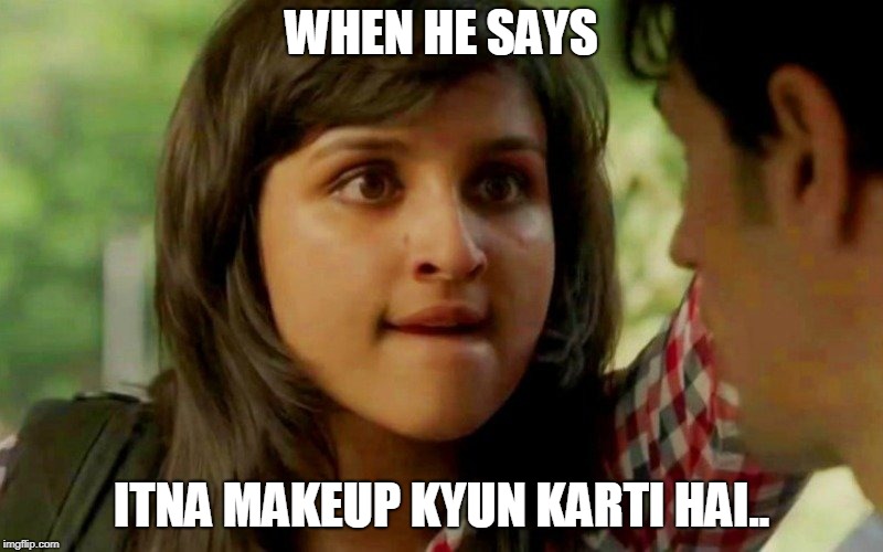 WHEN HE SAYS; ITNA MAKEUP KYUN KARTI HAI.. | made w/ Imgflip meme maker