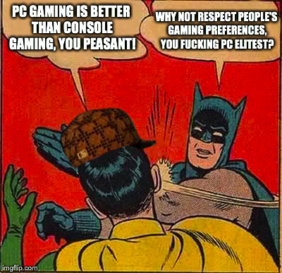 PC fanboys are so annoying. | WHY NOT RESPECT PEOPLE'S GAMING PREFERENCES, YOU FUCKING PC ELITEST? PC GAMING IS BETTER THAN CONSOLE GAMING, YOU PEASANT! | image tagged in memes,batman slapping robin,scumbag,pc gaming,consoles,elitist | made w/ Imgflip meme maker
