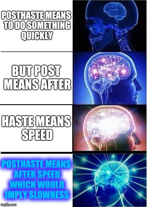 Either Im missing something obvious or english is weird... | POSTHASTE MEANS TO DO SOMETHING QUICKLY; BUT POST MEANS AFTER; HASTE MEANS SPEED; POSTHASTE MEANS AFTER SPEED WHICH WOULD IMPLY SLOWNESS | image tagged in memes,expanding brain | made w/ Imgflip meme maker
