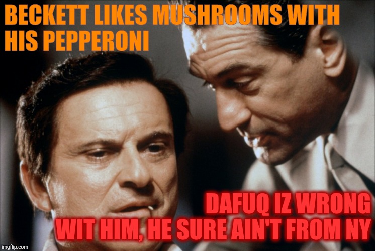 Pesci and De Niro Goodfellas | BECKETT LIKES MUSHROOMS WITH HIS PEPPERONI DAFUQ IZ WRONG WIT HIM, HE SURE AIN'T FROM NY | image tagged in pesci and de niro goodfellas | made w/ Imgflip meme maker