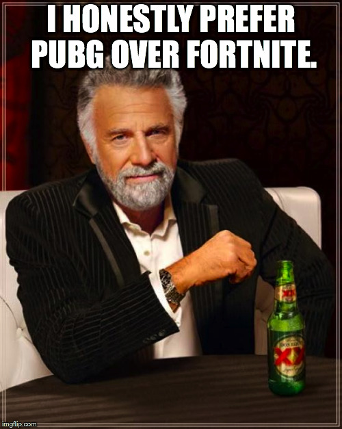 The Most Interesting Man In The World Meme | I HONESTLY PREFER PUBG OVER FORTNITE. | image tagged in memes,the most interesting man in the world | made w/ Imgflip meme maker