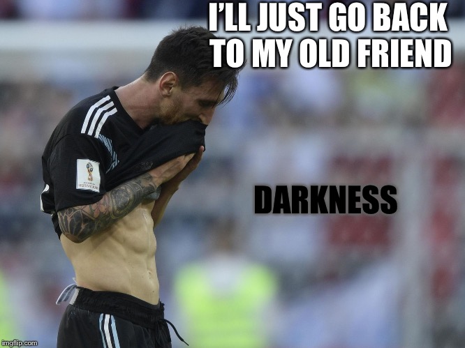 I’LL JUST GO BACK TO MY OLD FRIEND; DARKNESS | image tagged in sad messi | made w/ Imgflip meme maker