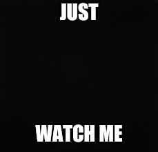 JUST WATCH ME | made w/ Imgflip meme maker
