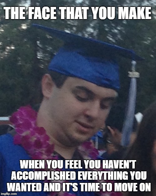 THE FACE THAT YOU MAKE; WHEN YOU FEEL YOU HAVEN'T ACCOMPLISHED EVERYTHING YOU WANTED AND IT'S TIME TO MOVE ON | made w/ Imgflip meme maker