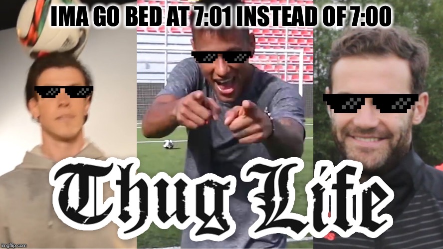 Da thug life | IMA GO BED AT 7:01 INSTEAD OF 7:00 | image tagged in memes,funny memes,yeet | made w/ Imgflip meme maker