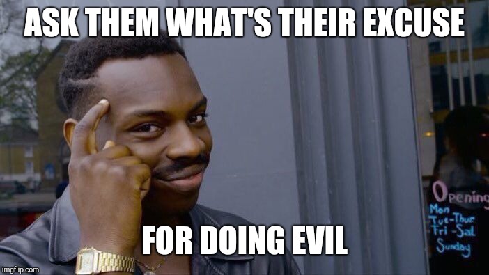 Roll Safe Think About It Meme | ASK THEM WHAT'S THEIR EXCUSE FOR DOING EVIL | image tagged in memes,roll safe think about it | made w/ Imgflip meme maker