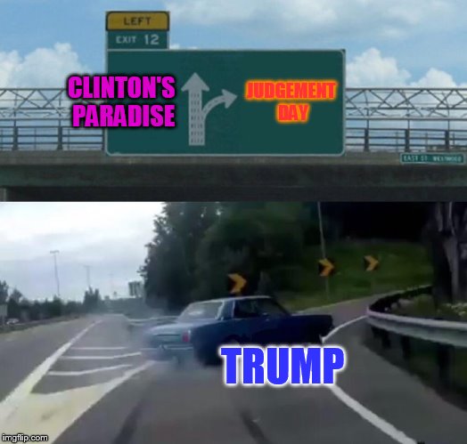 Left Exit 12 Off Ramp Meme | CLINTON'S PARADISE; JUDGEMENT DAY; TRUMP | image tagged in memes,left exit 12 off ramp | made w/ Imgflip meme maker