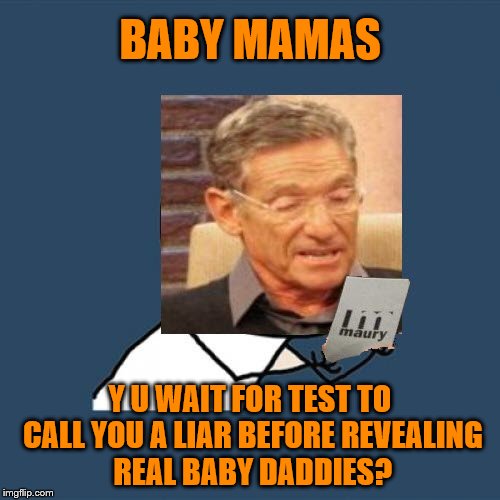 Because I want my 5 minutes of fame | BABY MAMAS; Y U WAIT FOR TEST TO CALL YOU A LIAR BEFORE REVEALING REAL BABY DADDIES? | image tagged in y u no,memes,maury lie detector,baby mama | made w/ Imgflip meme maker