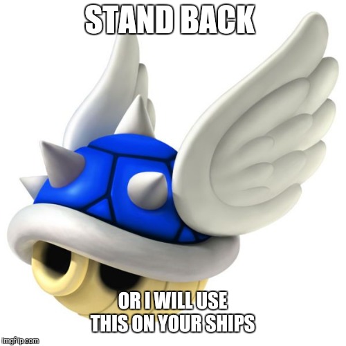 Blue Shell | STAND BACK; OR I WILL USE THIS ON YOUR SHIPS | image tagged in blue shell | made w/ Imgflip meme maker