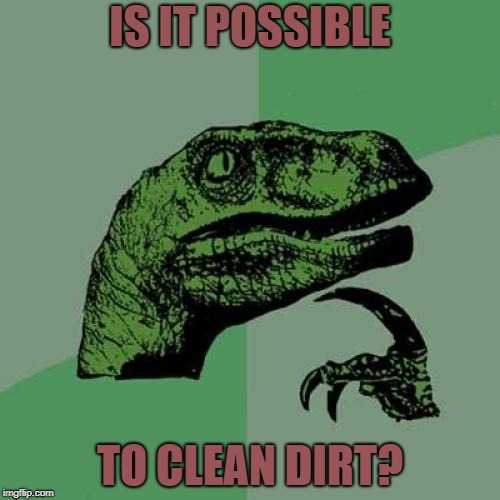 Philosoraptor Meme | IS IT POSSIBLE; TO CLEAN DIRT? | image tagged in memes,philosoraptor | made w/ Imgflip meme maker