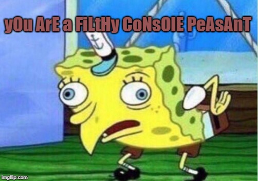 Mocking Spongebob Meme | yOu ArE a FiLtHy CoNsOlE PeAsAnT | image tagged in memes,mocking spongebob | made w/ Imgflip meme maker